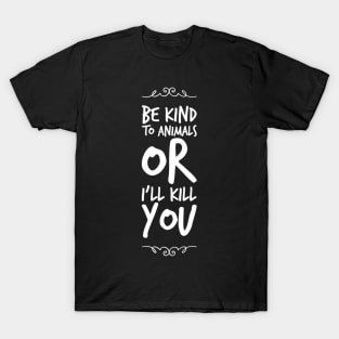 Be kind to animals or I'll kill you T-Shirt